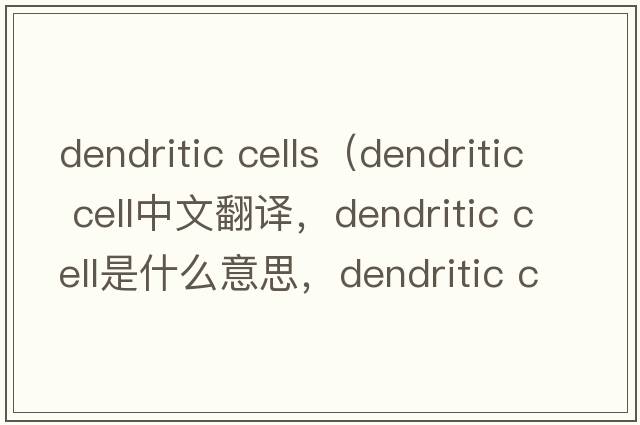 dendritic cells（dendritic cell中文翻譯，dendritic cell是什么意思，dendritic cell發(fā)音、用法及例句）