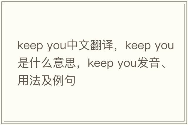 keep you中文翻譯，keep you是什么意思，keep you發(fā)音、用法及例句