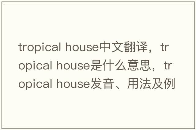 tropical house中文翻譯，tropical house是什么意思，tropical house發(fā)音、用法及例句