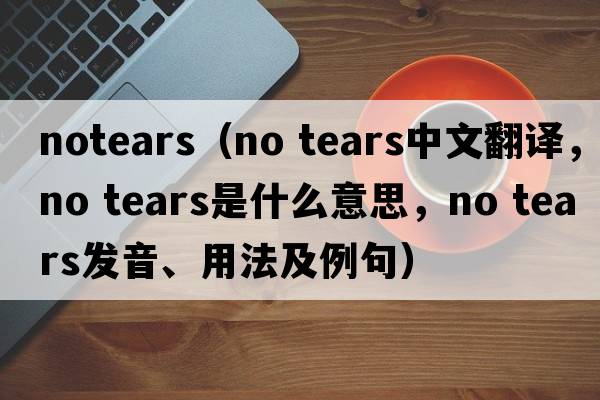 notears（no tears中文翻譯，no tears是什么意思，no tears發(fā)音、用法及例句）