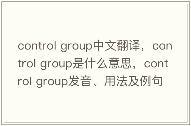 control group中文翻譯，control group是什么意思，control group發(fā)音、用法及例句