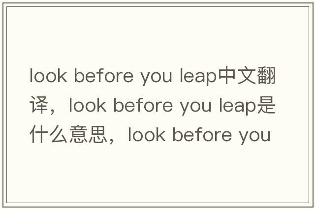 look before you leap中文翻譯，look before you leap是什么意思，look before you leap發(fā)音、用法及例句
