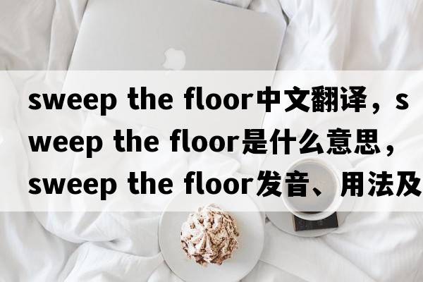 sweep the floor中文翻譯，sweep the floor是什么意思，sweep the floor發(fā)音、用法及例句