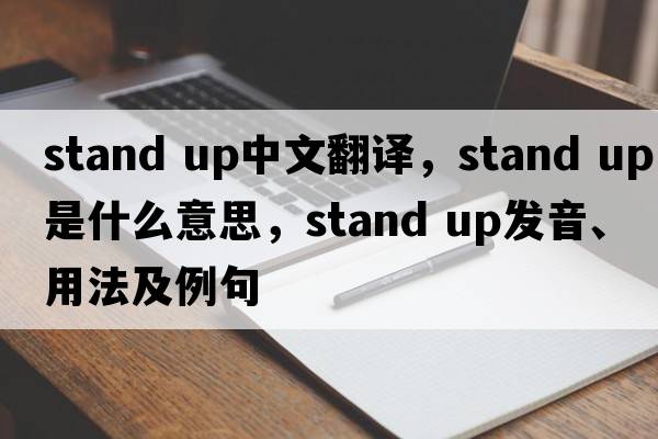 stand up中文翻譯，stand up是什么意思，stand up發(fā)音、用法及例句