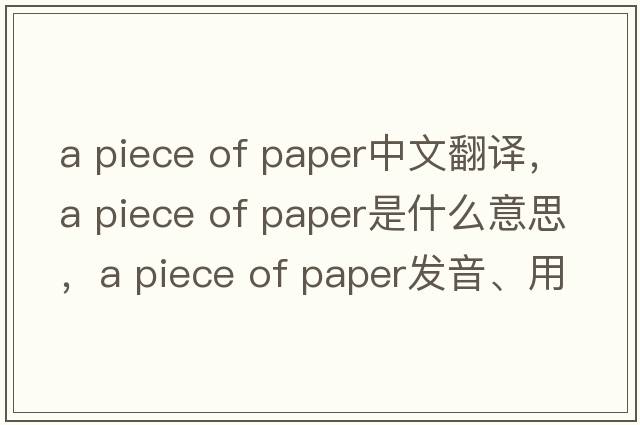 a piece of paper中文翻譯，a piece of paper是什么意思，a piece of paper發(fā)音、用法及例句