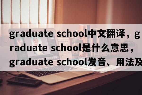 graduate school中文翻譯，graduate school是什么意思，graduate school發(fā)音、用法及例句