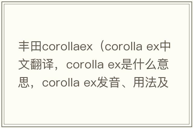 豐田corollaex（corolla ex中文翻譯，corolla ex是什么意思，corolla ex發(fā)音、用法及例句）