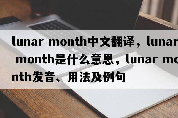 lunar month中文翻譯，lunar month是什么意思，lunar month發(fā)音、用法及例句