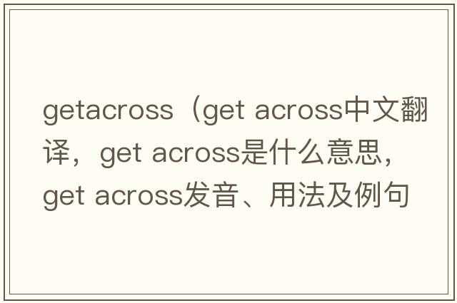 getacross（get across中文翻譯，get across是什么意思，get across發(fā)音、用法及例句）