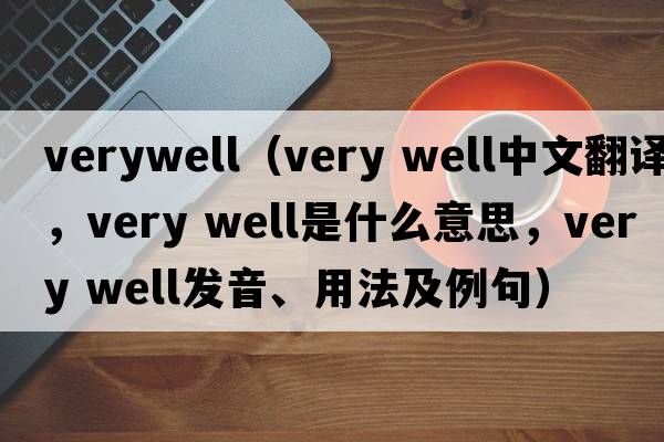 verywell（very well中文翻譯，very well是什么意思，very well發(fā)音、用法及例句）