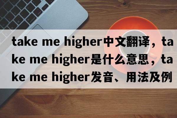 take me higher中文翻譯，take me higher是什么意思，take me higher發(fā)音、用法及例句