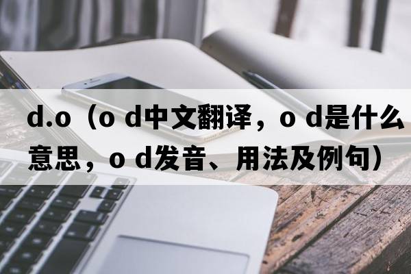 d.o（o d中文翻譯，o d是什么意思，o d發(fā)音、用法及例句）