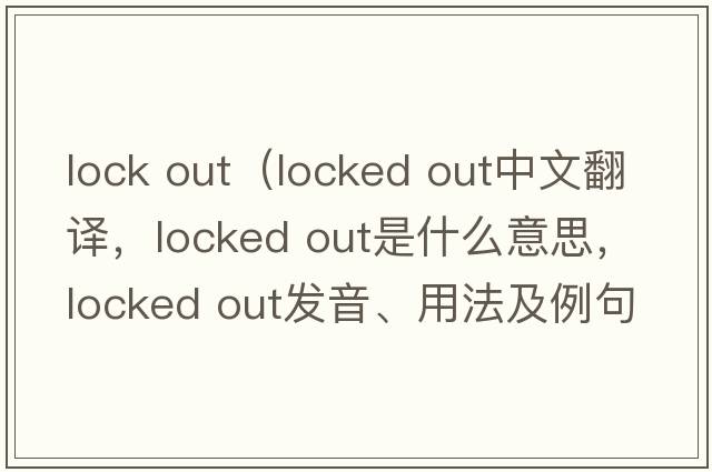 lock out（locked out中文翻譯，locked out是什么意思，locked out發(fā)音、用法及例句）