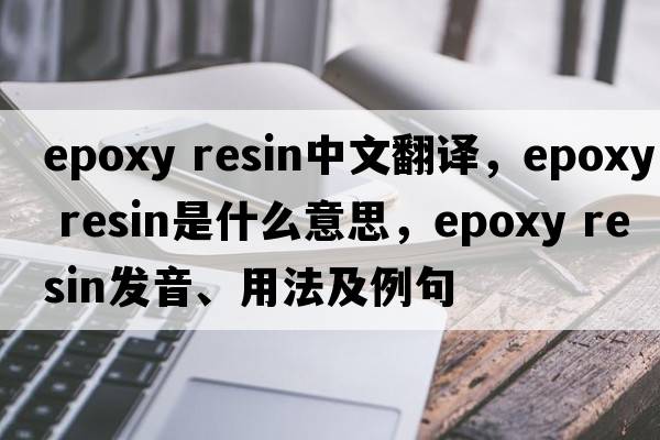 epoxy resin中文翻譯，epoxy resin是什么意思，epoxy resin發(fā)音、用法及例句