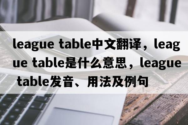 league table中文翻譯，league table是什么意思，league table發(fā)音、用法及例句