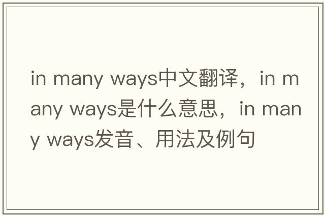 in many ways中文翻譯，in many ways是什么意思，in many ways發(fā)音、用法及例句