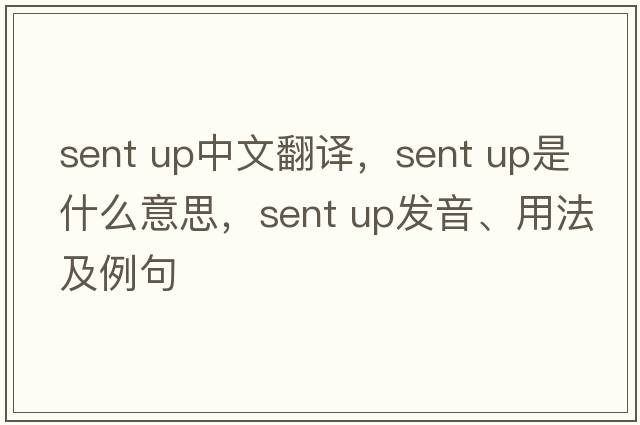 sent up中文翻譯，sent up是什么意思，sent up發(fā)音、用法及例句