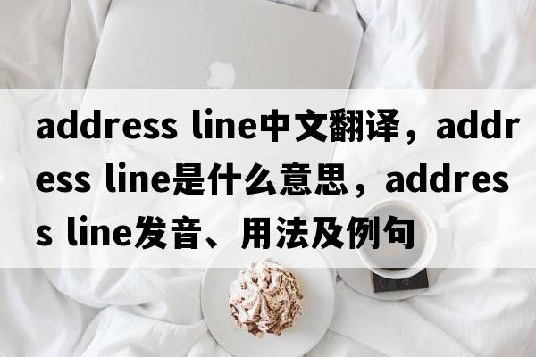 address line中文翻譯，address line是什么意思，address line發(fā)音、用法及例句