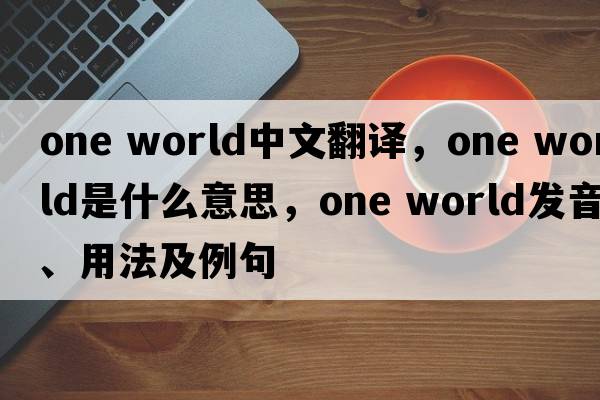 one world中文翻譯，one world是什么意思，one world發(fā)音、用法及例句