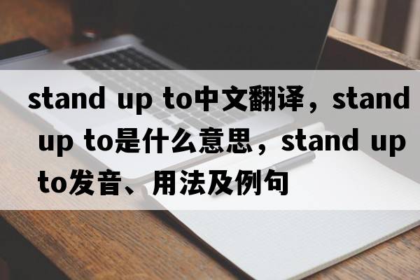 stand up to中文翻譯，stand up to是什么意思，stand up to發(fā)音、用法及例句
