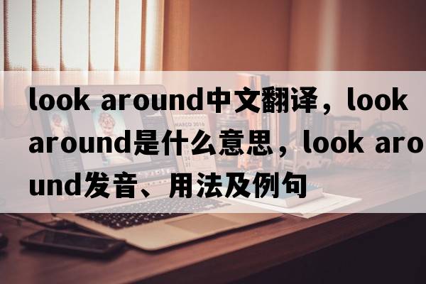 look around中文翻譯，look around是什么意思，look around發(fā)音、用法及例句