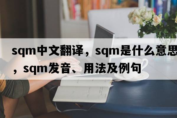 sqm中文翻譯，sqm是什么意思，sqm發(fā)音、用法及例句
