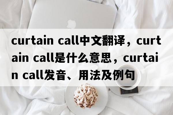curtain call中文翻譯，curtain call是什么意思，curtain call發(fā)音、用法及例句