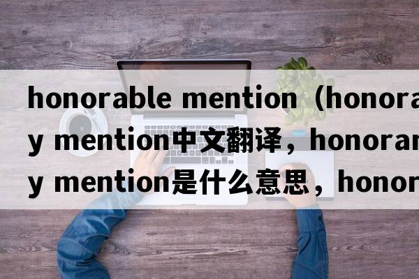 honorable mention（honorary mention中文翻譯，honorary mention是什么意思，honorary mention發(fā)音、用法及例句）