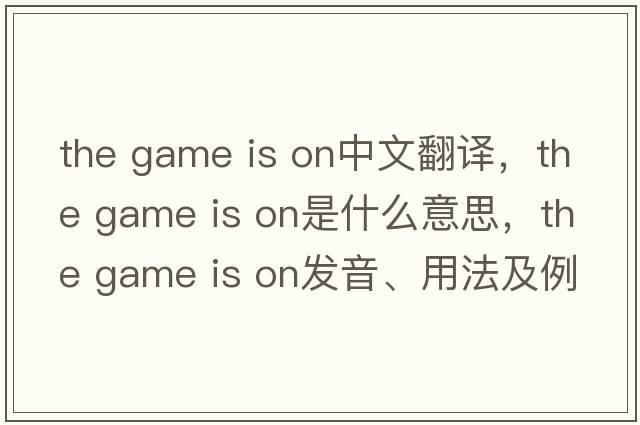 the game is on中文翻譯，the game is on是什么意思，the game is on發(fā)音、用法及例句