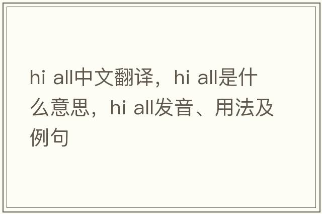 hi all中文翻譯，hi all是什么意思，hi all發(fā)音、用法及例句