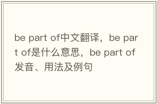 be part of中文翻譯，be part of是什么意思，be part of發(fā)音、用法及例句