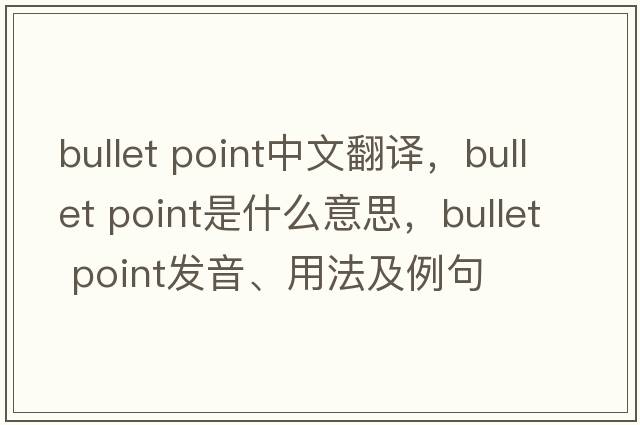 bullet point中文翻譯，bullet point是什么意思，bullet point發(fā)音、用法及例句