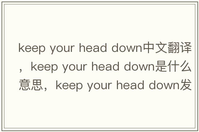 keep your head down中文翻譯，keep your head down是什么意思，keep your head down發(fā)音、用法及例句