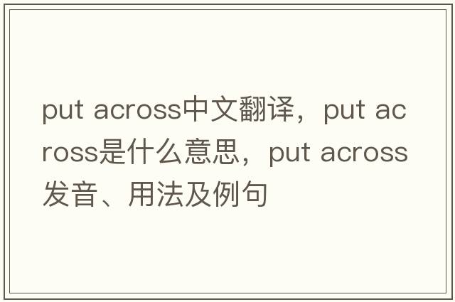 put across中文翻譯，put across是什么意思，put across發(fā)音、用法及例句