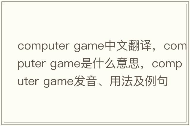 computer game中文翻譯，computer game是什么意思，computer game發(fā)音、用法及例句