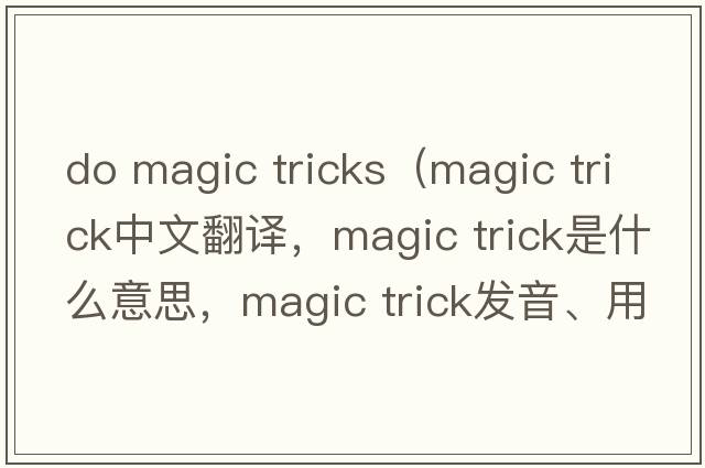 do magic tricks（magic trick中文翻譯，magic trick是什么意思，magic trick發(fā)音、用法及例句）