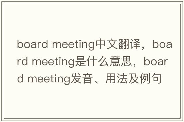 board meeting中文翻譯，board meeting是什么意思，board meeting發(fā)音、用法及例句