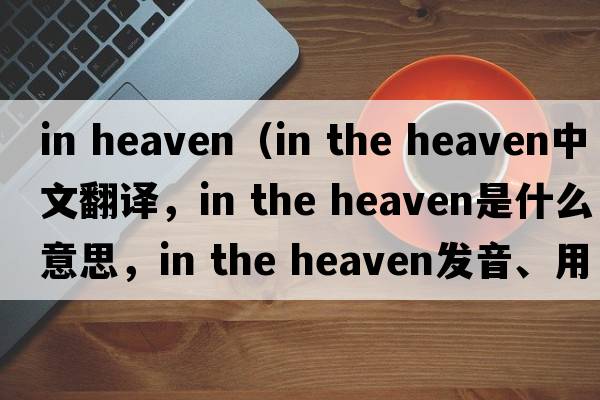 in heaven（in the heaven中文翻譯，in the heaven是什么意思，in the heaven發(fā)音、用法及例句）