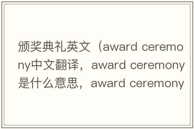 頒獎典禮英文（award ceremony中文翻譯，award ceremony是什么意思，award ceremony發(fā)音、用法及例句）