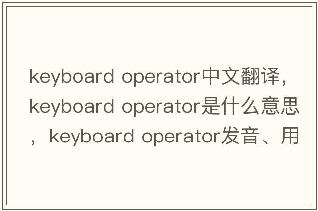 keyboard operator中文翻譯，keyboard operator是什么意思，keyboard operator發(fā)音、用法及例句