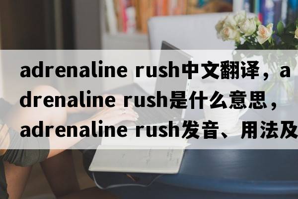 adrenaline rush中文翻譯，adrenaline rush是什么意思，adrenaline rush發(fā)音、用法及例句
