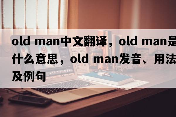 old man中文翻譯，old man是什么意思，old man發(fā)音、用法及例句