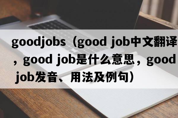 goodjobs（good job中文翻譯，good job是什么意思，good job發(fā)音、用法及例句）