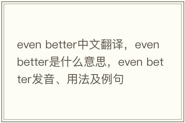 even better中文翻譯，even better是什么意思，even better發(fā)音、用法及例句