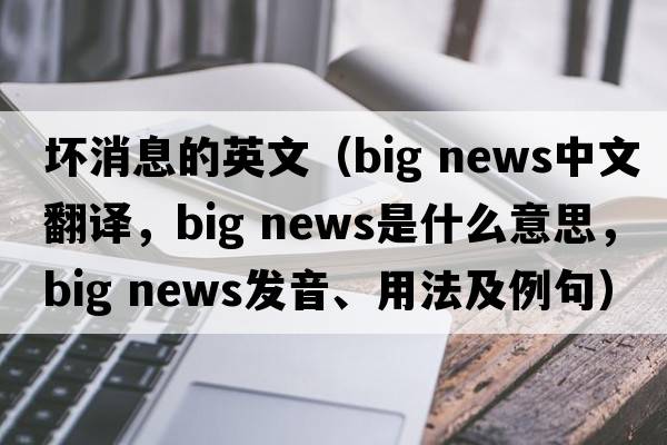 壞消息的英文（big news中文翻譯，big news是什么意思，big news發(fā)音、用法及例句）