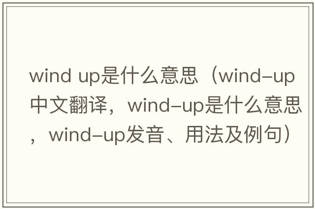 wind up是什么意思（wind-up中文翻譯，wind-up是什么意思，wind-up發(fā)音、用法及例句）