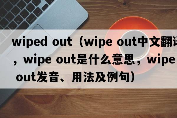wiped out（wipe out中文翻譯，wipe out是什么意思，wipe out發(fā)音、用法及例句）