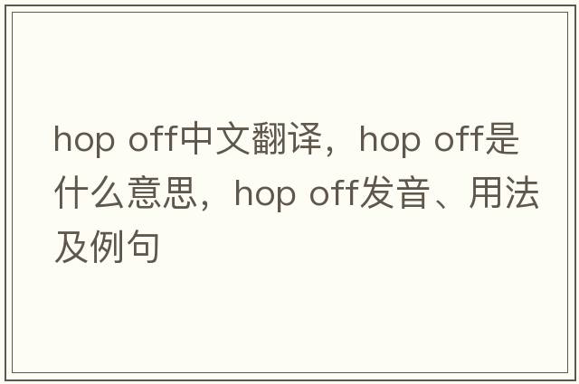 hop off中文翻譯，hop off是什么意思，hop off發(fā)音、用法及例句