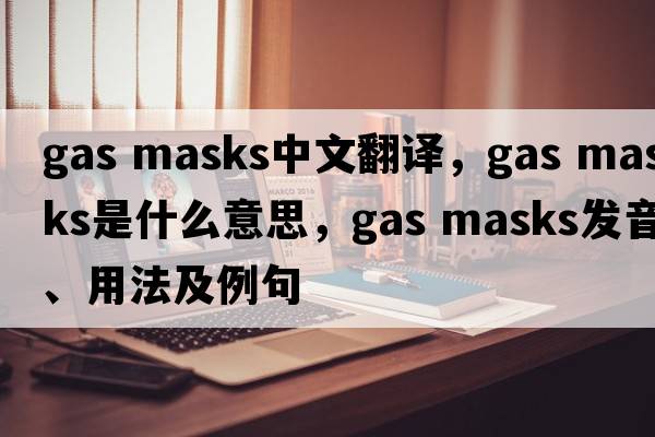 gas masks中文翻譯，gas masks是什么意思，gas masks發(fā)音、用法及例句
