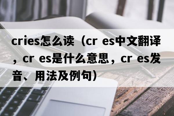cries怎么讀（cr es中文翻譯，cr es是什么意思，cr es發(fā)音、用法及例句）